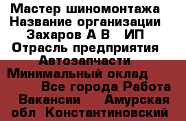 Мастер шиномонтажа › Название организации ­ Захаров А.В., ИП › Отрасль предприятия ­ Автозапчасти › Минимальный оклад ­ 100 000 - Все города Работа » Вакансии   . Амурская обл.,Константиновский р-н